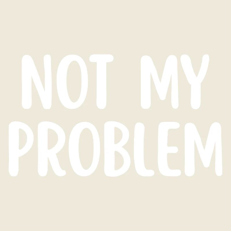 Not My Problem Funny Sarcasm Quote
