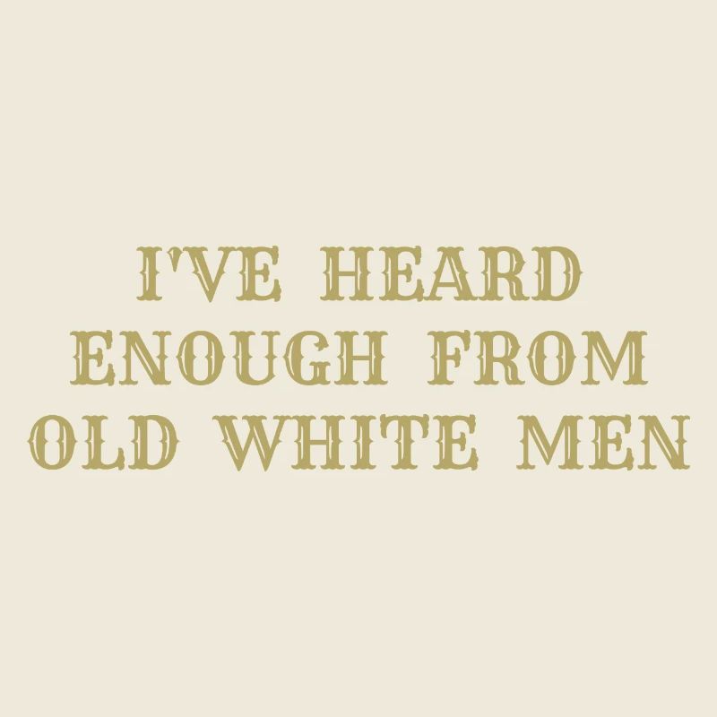i've heard enough from old white men
