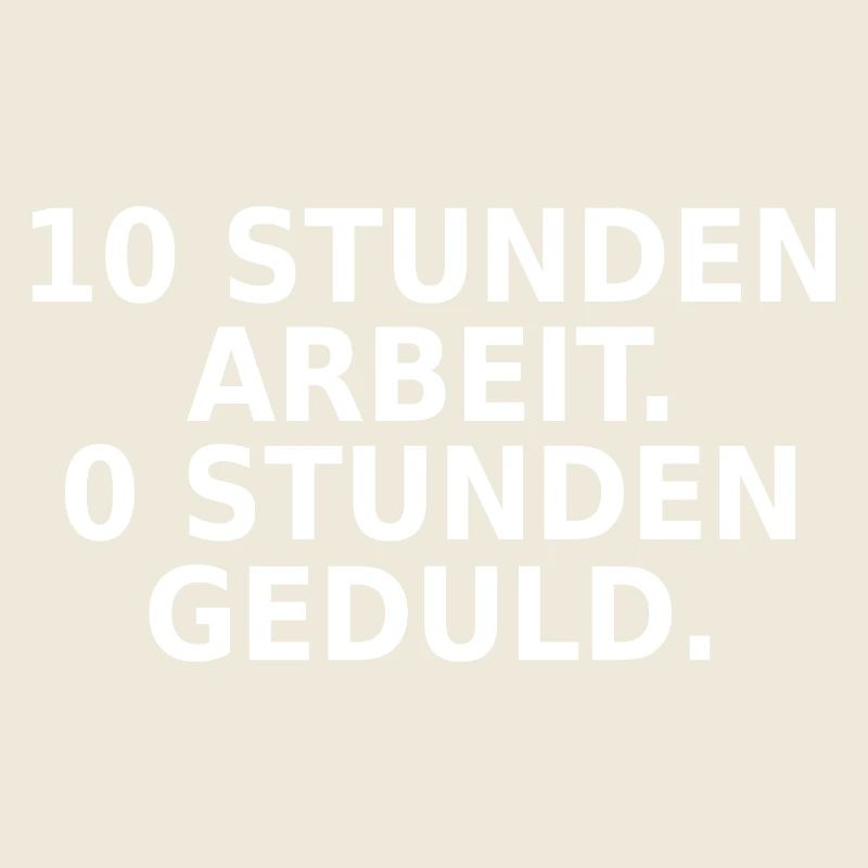 10 Stunden Arbeit 0 Stunden Geduld