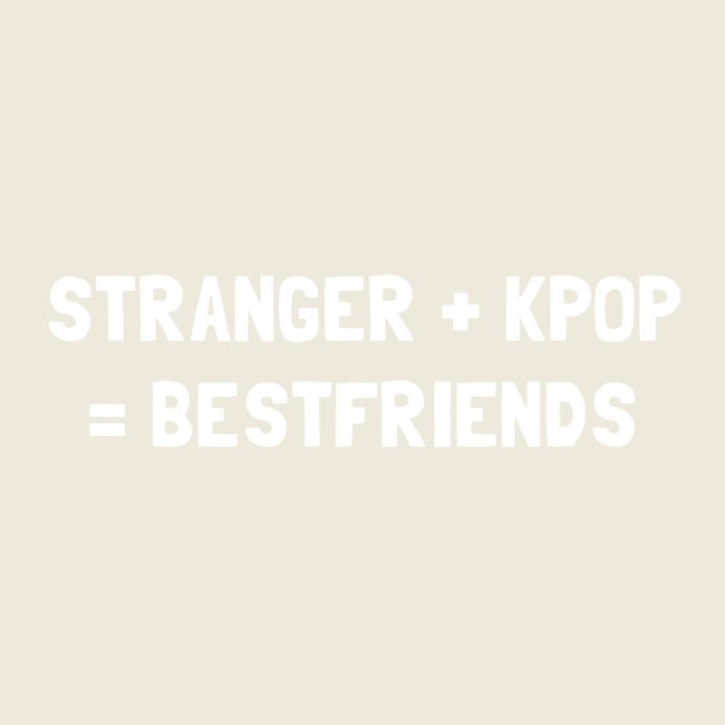 STRANGER PLUS KPOP EQUALS BESTFRIENDS