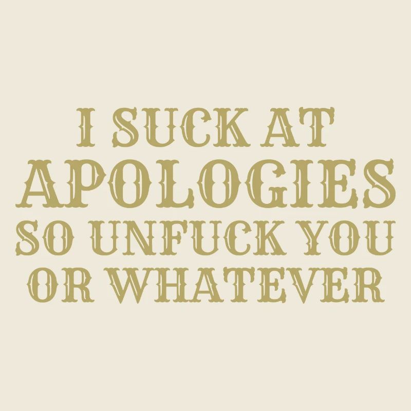 Ich sauge bei Entschuldigungen, also dich nicht oder was auch immer