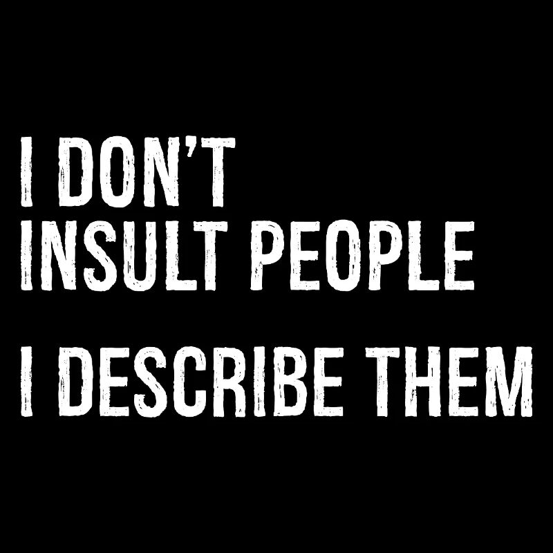 I don't Insult people I describe them