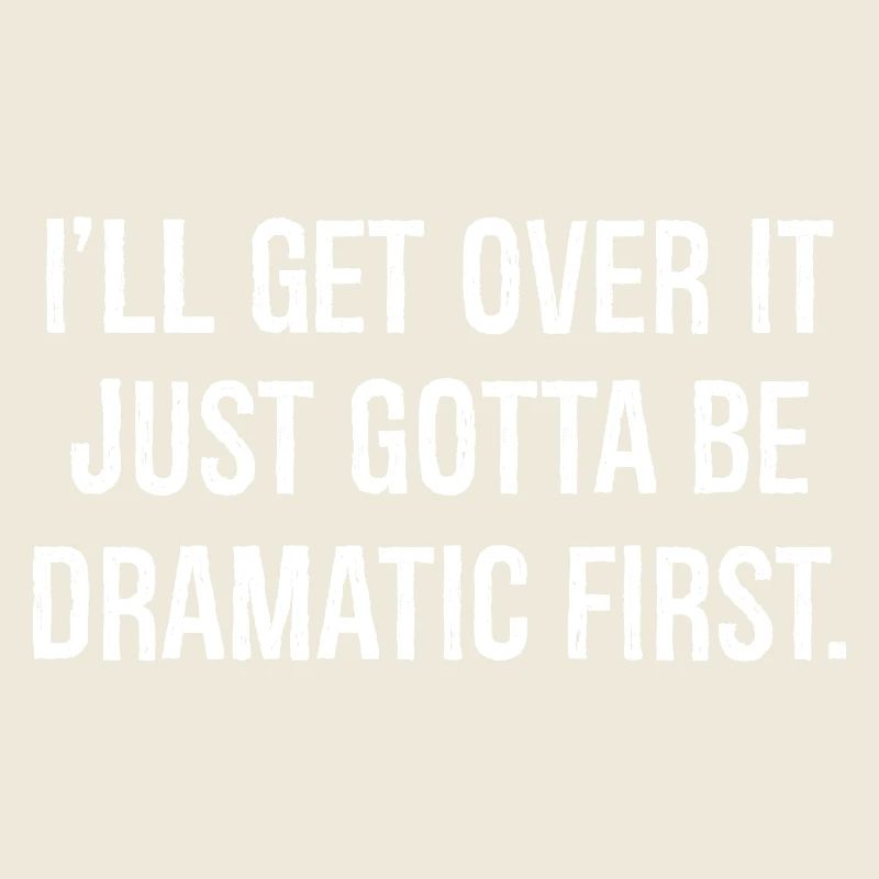 I'll get over it just gotta be dramatic first