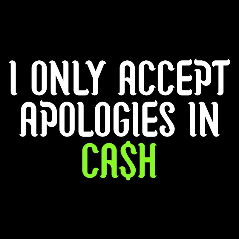 i only accept apologies in cash