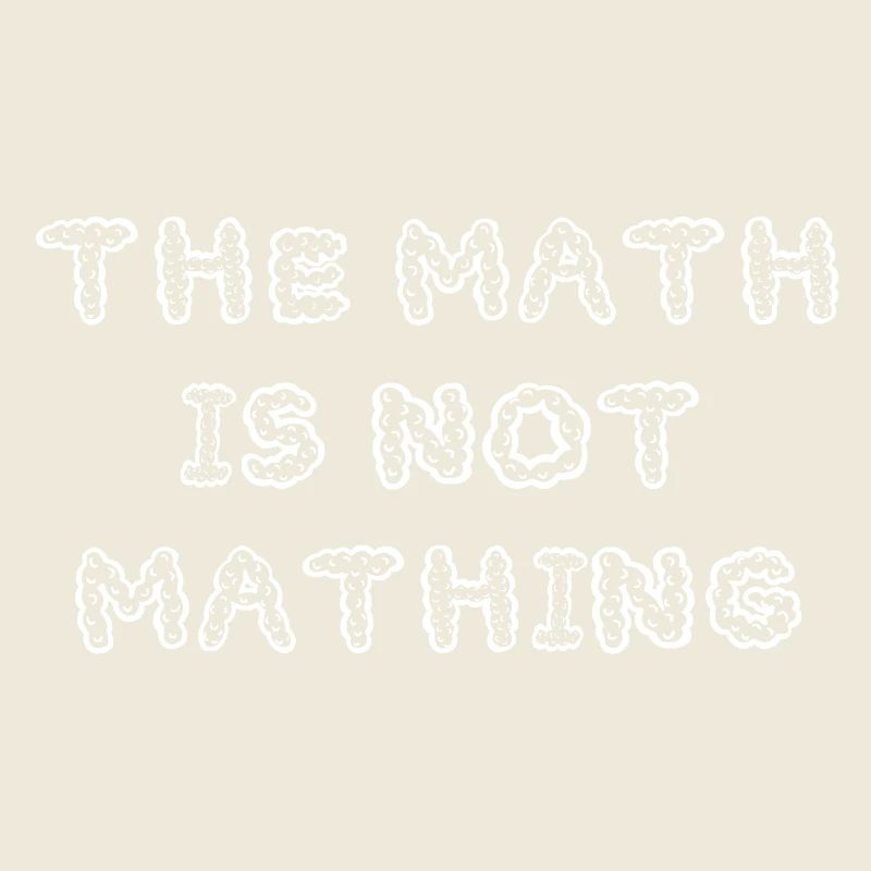 The Math is Not Mathing Funny