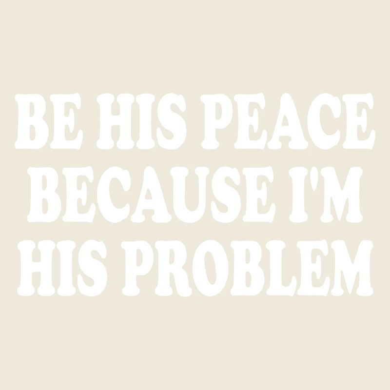 be his peace because im his problem