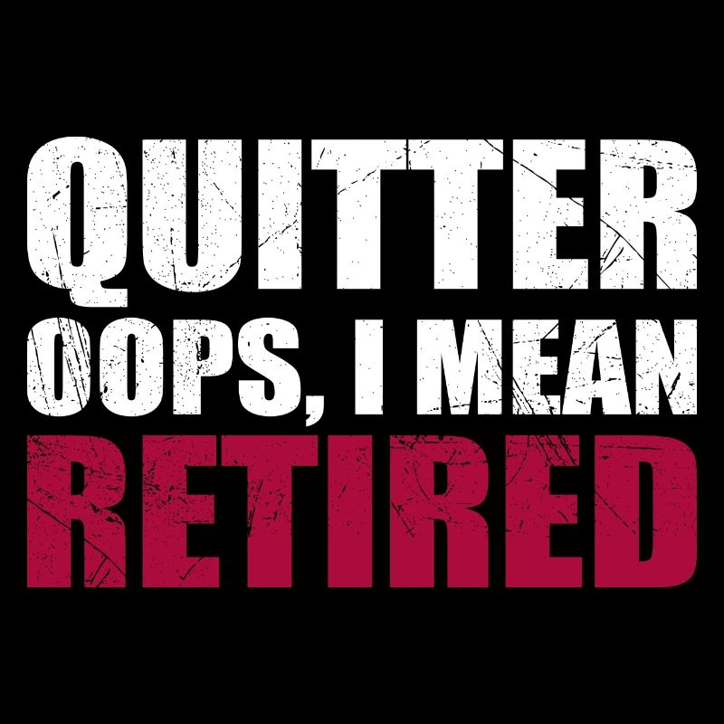 Quitter Oops I Mean Retired