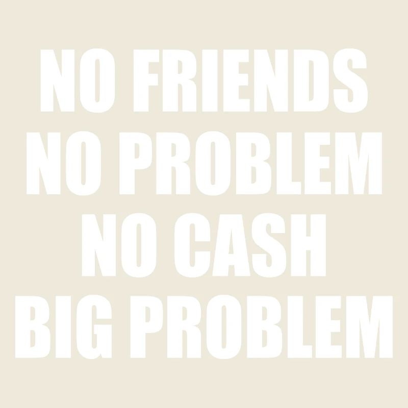 no friends no problem no cash big problem
