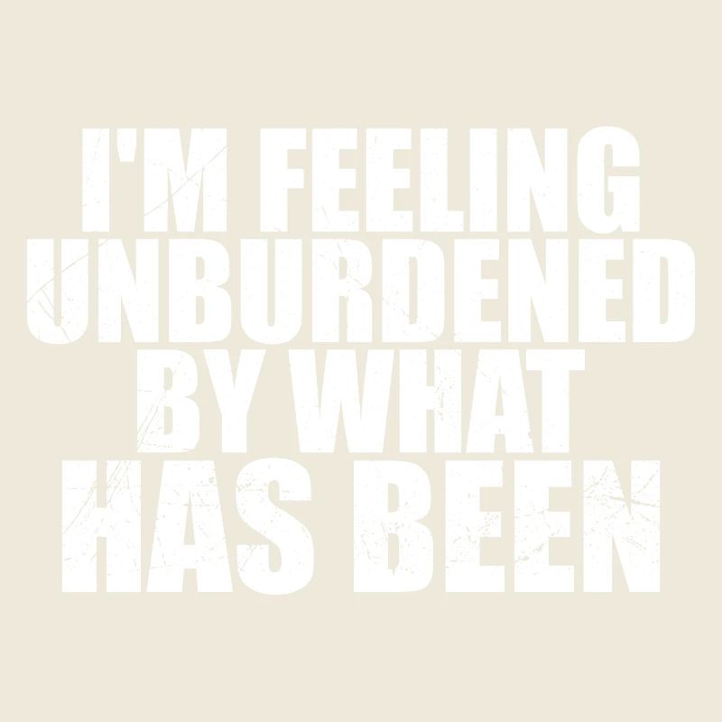 i'm feeling unburdened by what has been