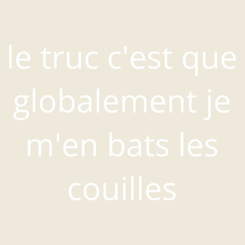 Le truc c'est que je m'en bats les couilles