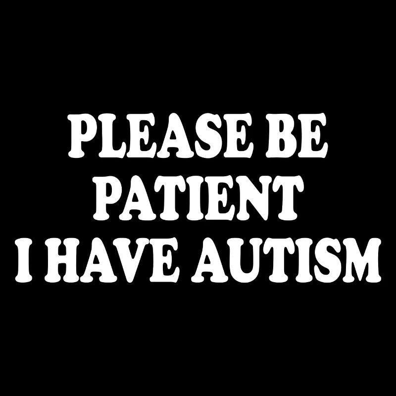 please be patient i have autism