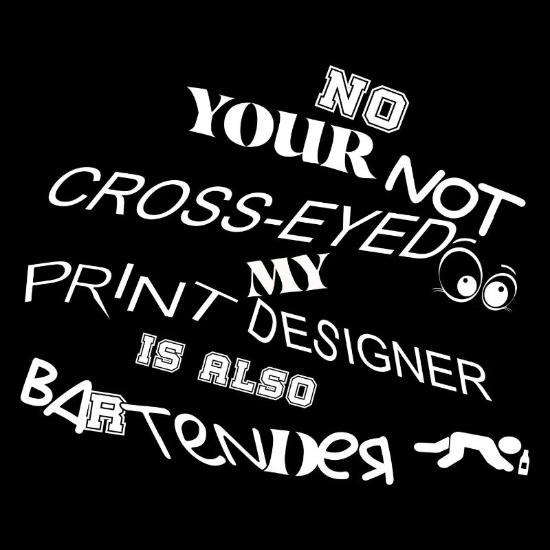 No your not cross eyed print designer is bartender