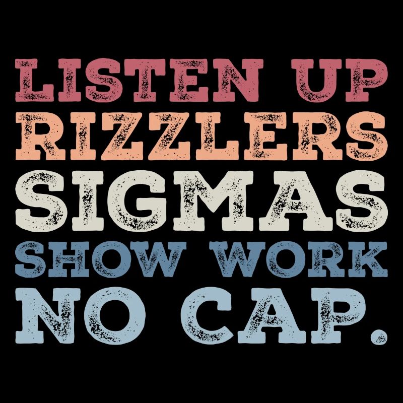 Listen up Rizzlers SIGMAS Show Work No Cap