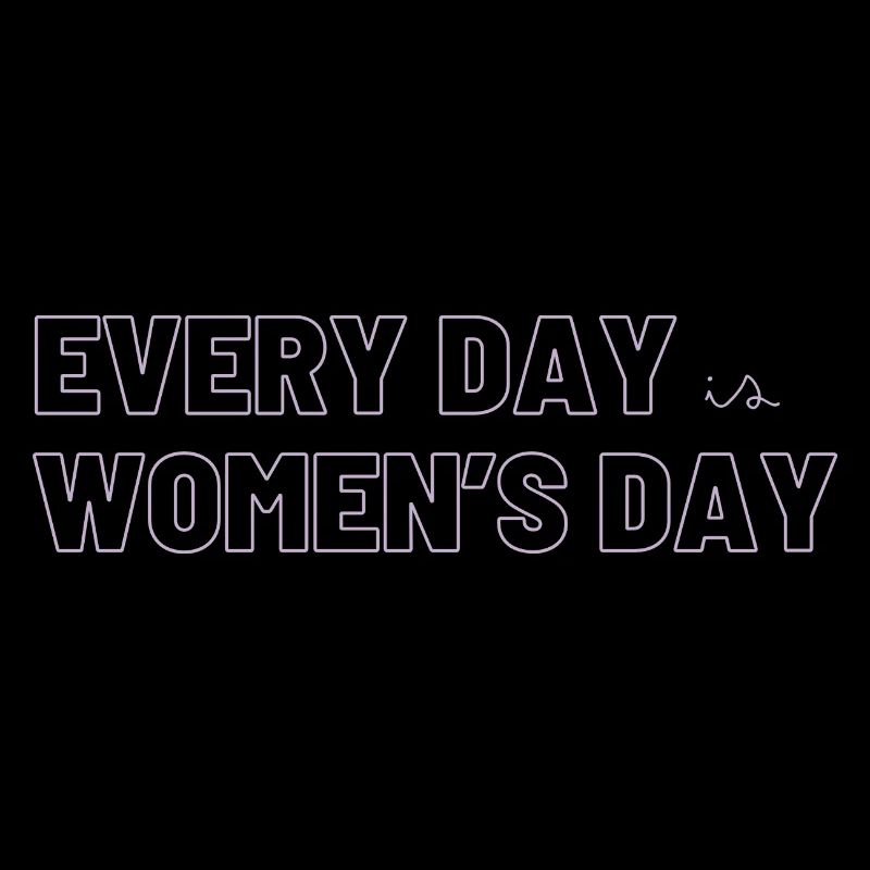 EVERY DAY is WOMEN's DAY <3