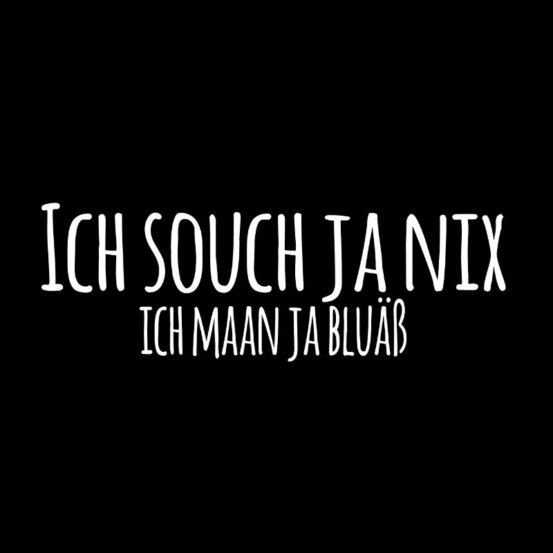 Ich souch ja nix