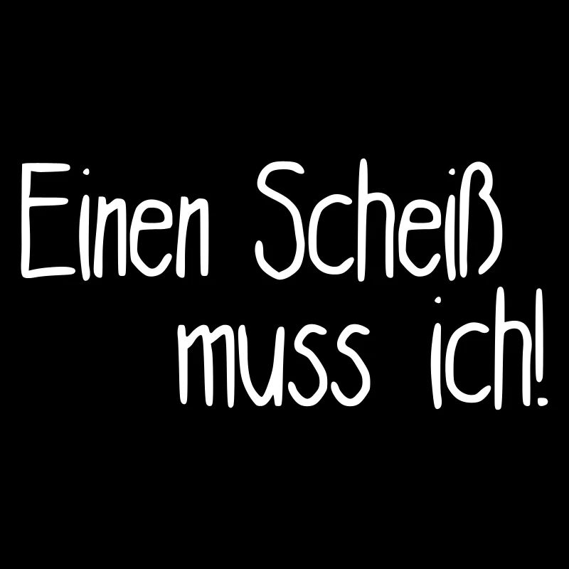 Einen Scheiß muss ich!