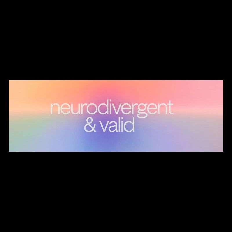 Neurodivergent & valid