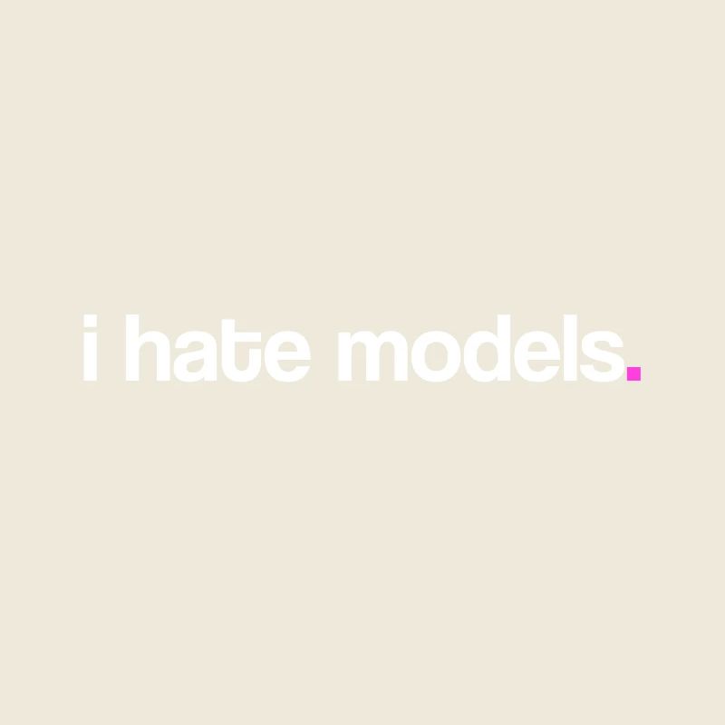 I hate models!