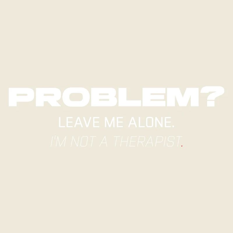 Problem? Leave Me Alone – Not Your Therapist