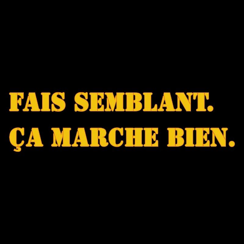 FAIS SEMBLANT. ÇA MARCHE BIEN.