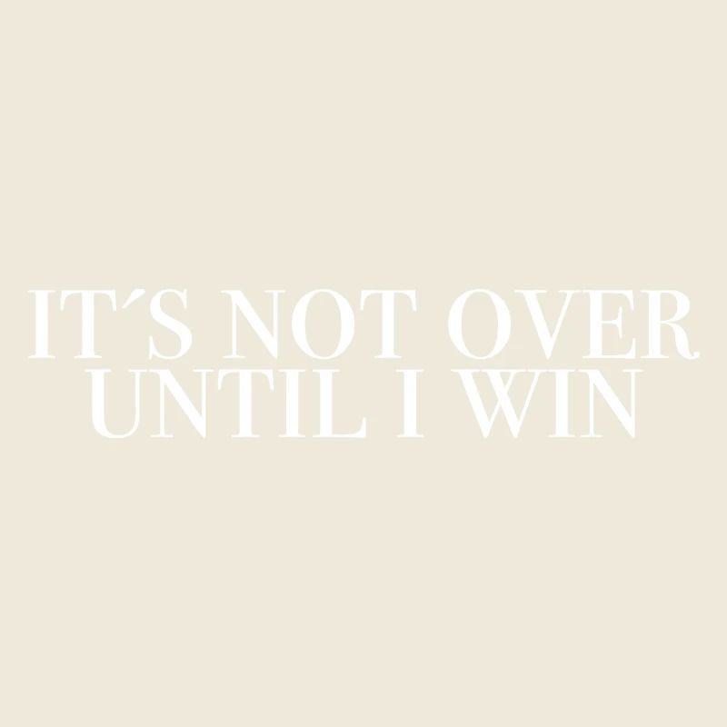 It's not over until I win - saying shirts