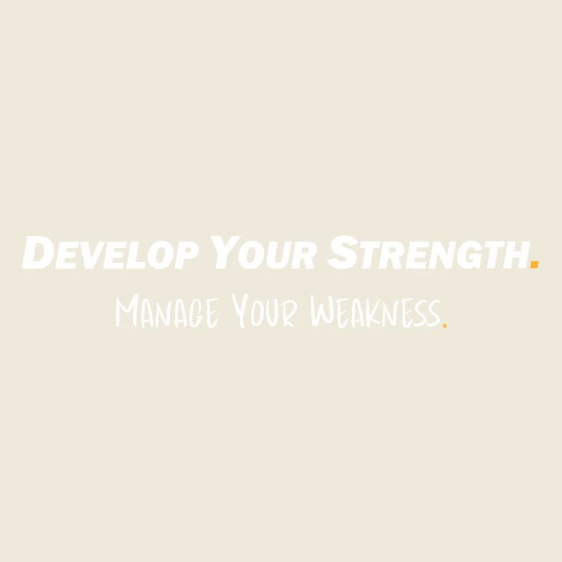 Develop your strength - Manage your weakness