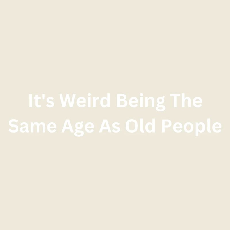 Its Weird Being The Same Age As Old People Funny