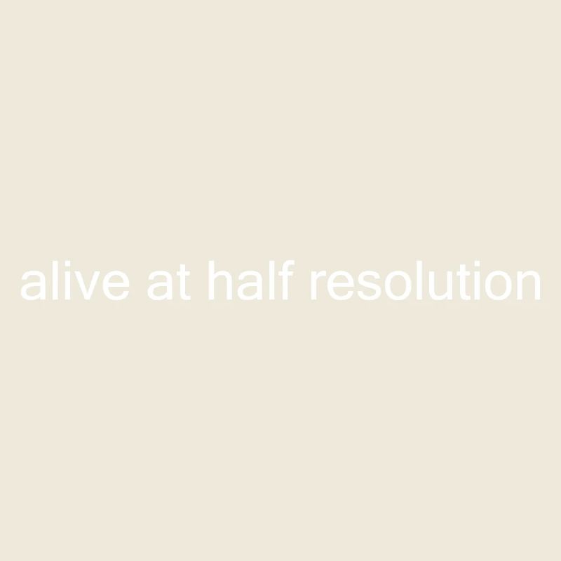 Alive at Half Resolution