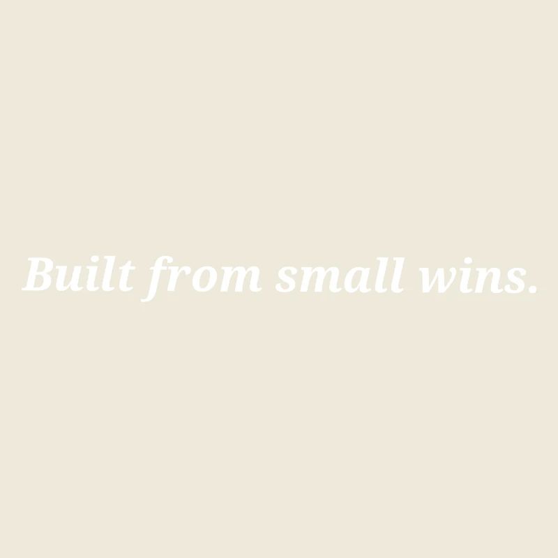 Built from small wins.