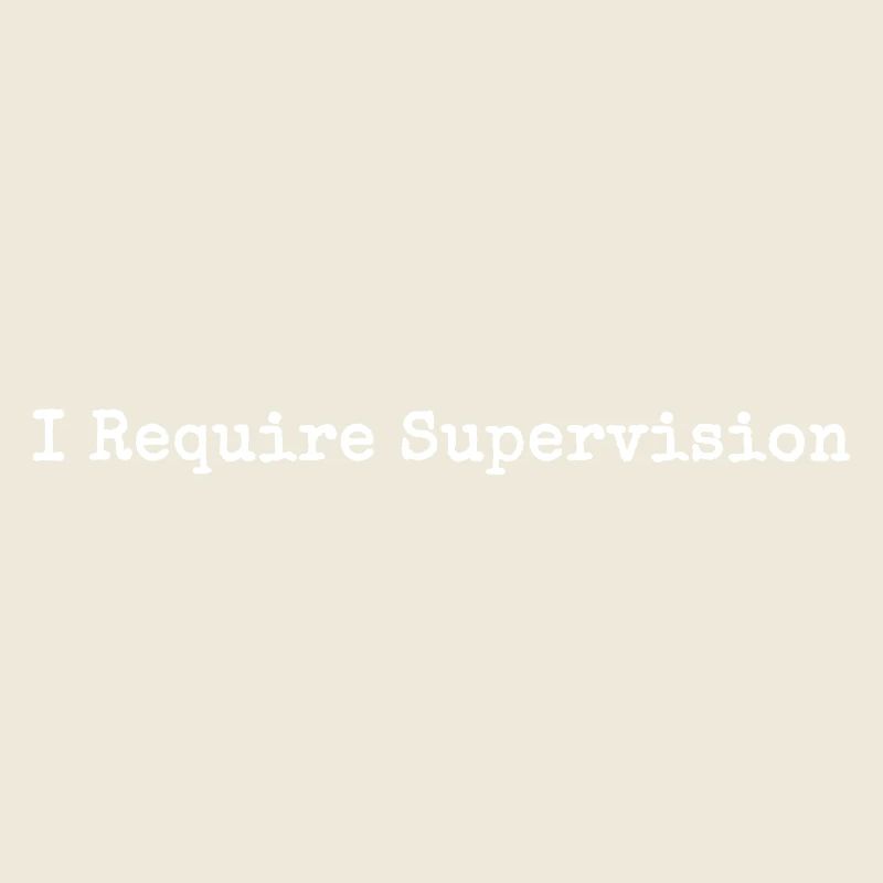 I Need Supervision Humor Sarcasm