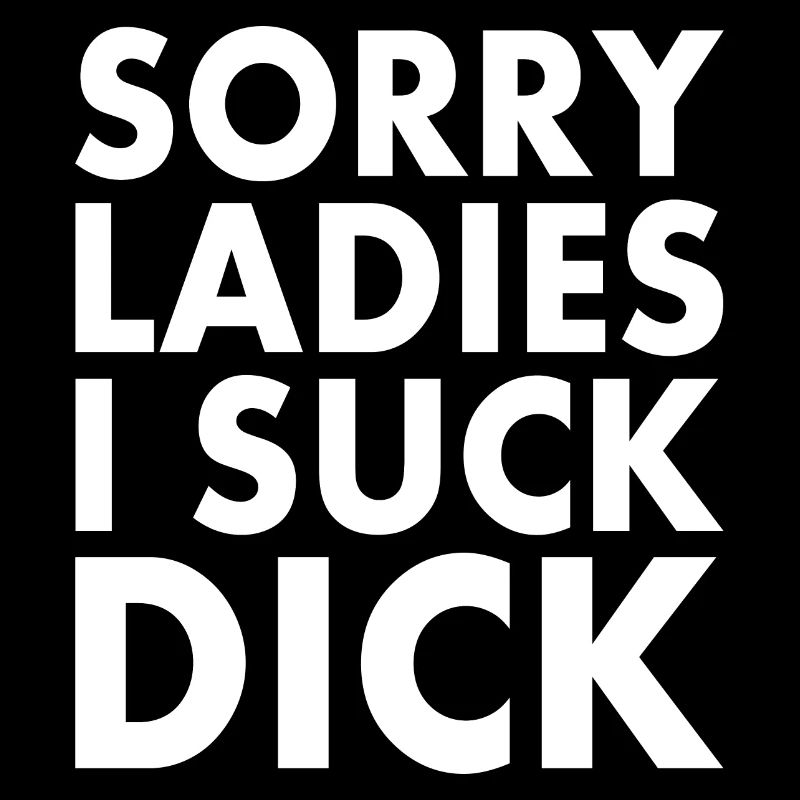 Sorry ladies i suck dick
