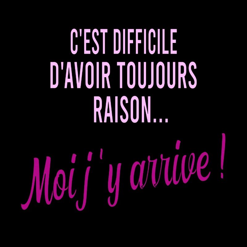 c'est difficile d'avoir toujours raison