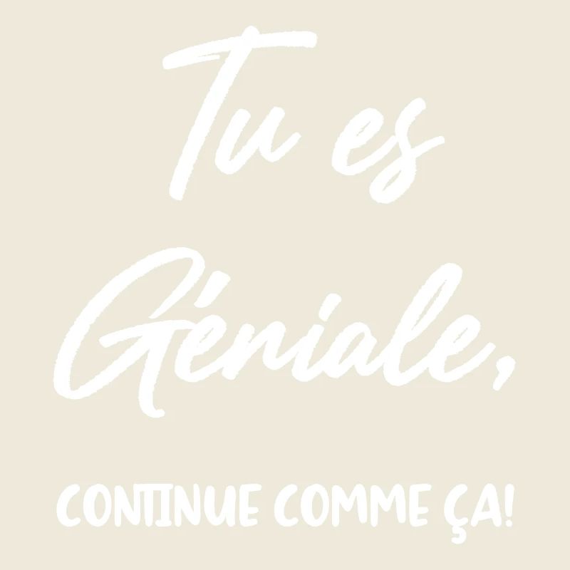 Tu es Géniale, continue comme ça!