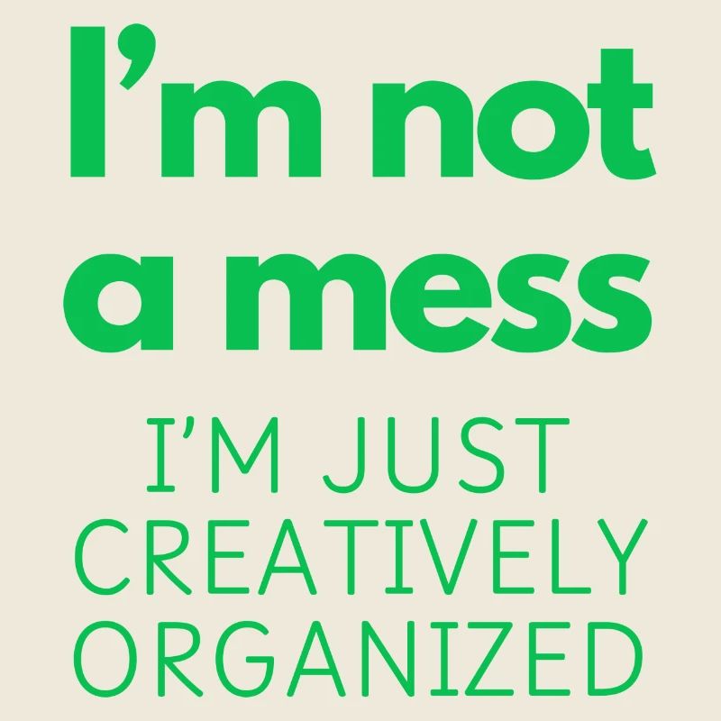 I'm not a mess, I'm just creatively organized