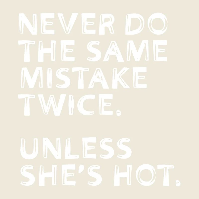 Never Do The Same Mistake Twice Unless She's Hot