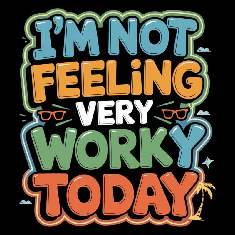 I'm Not Feeling Very Worky Today 5