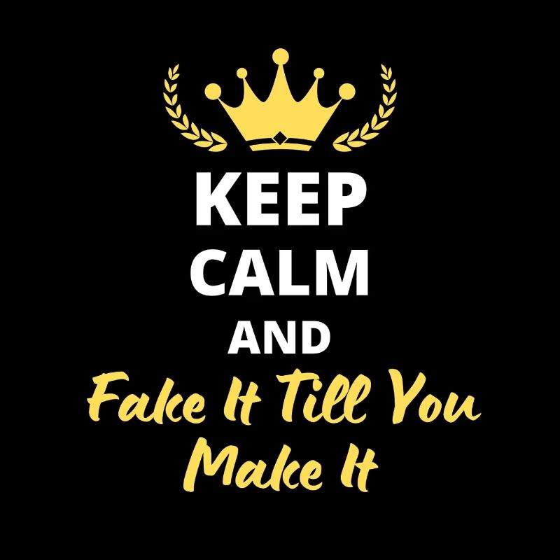"Keep Calm and Fake It Till You Make It"