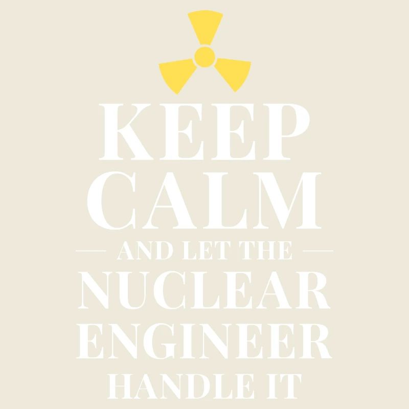 Keep calm and let the nuclear engineer handle it