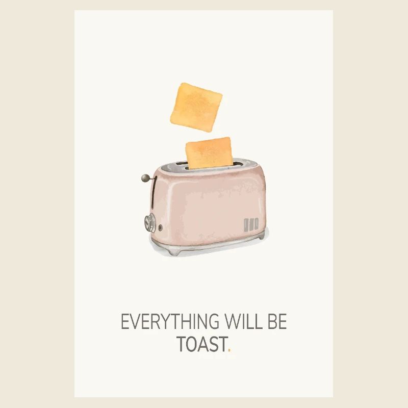 Everything Will Be Toast – Funny Kitchen Poster