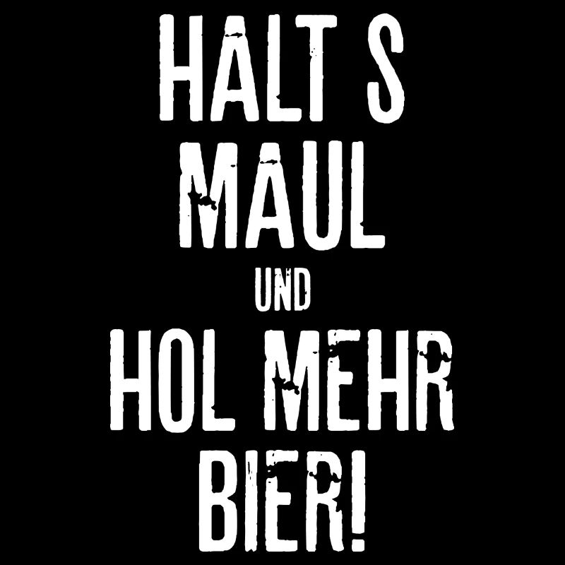 Halts Maul und hol Bier