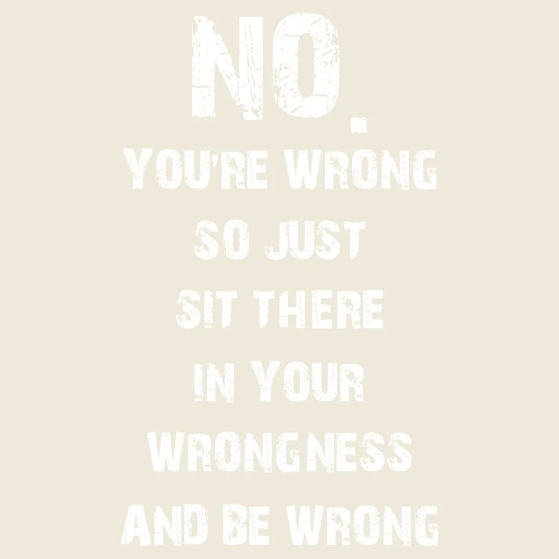 no you're wrong so just sit there your wrongness