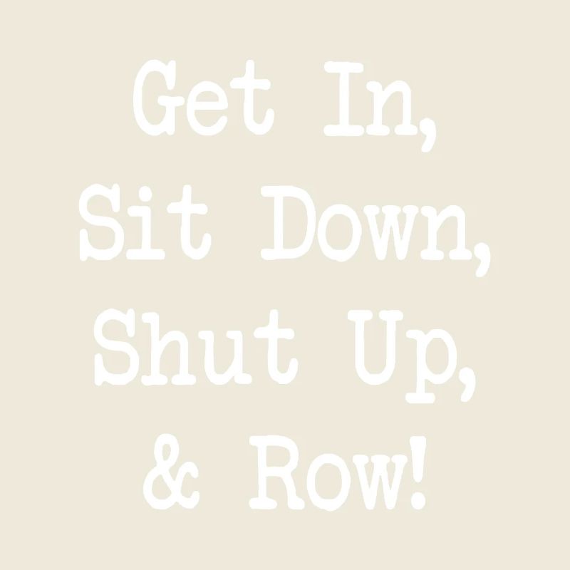 Get In Sit Down Shut Up and Row - Rudern - Rowing