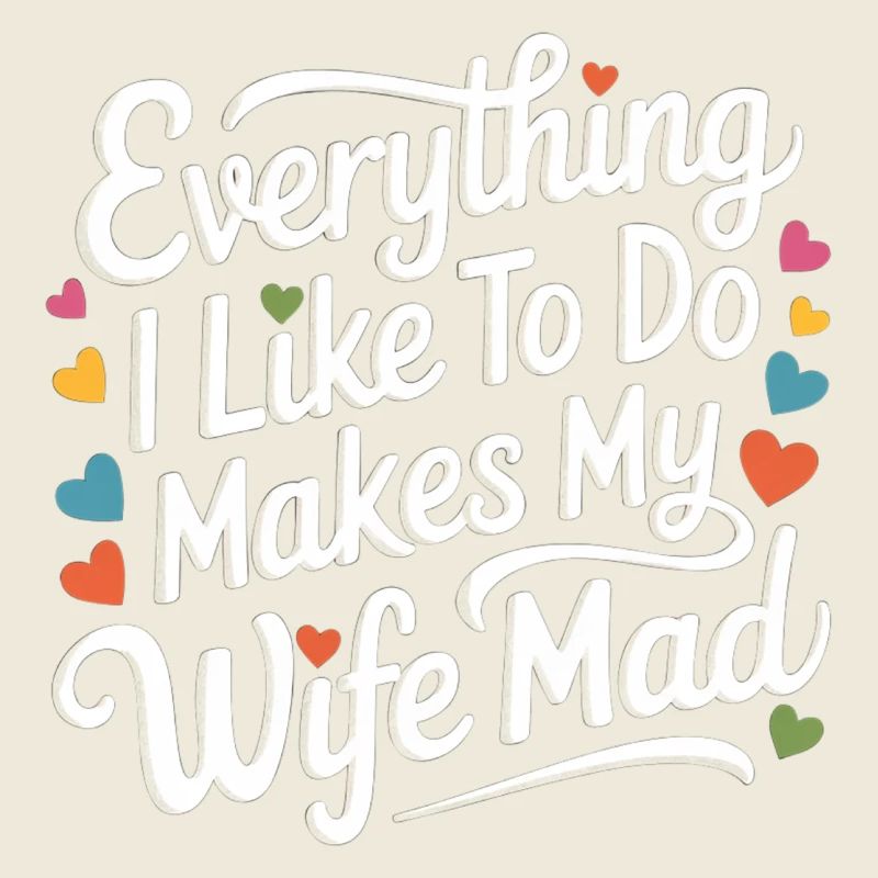 Everything I Like To Do Makes My Wife Mad 8