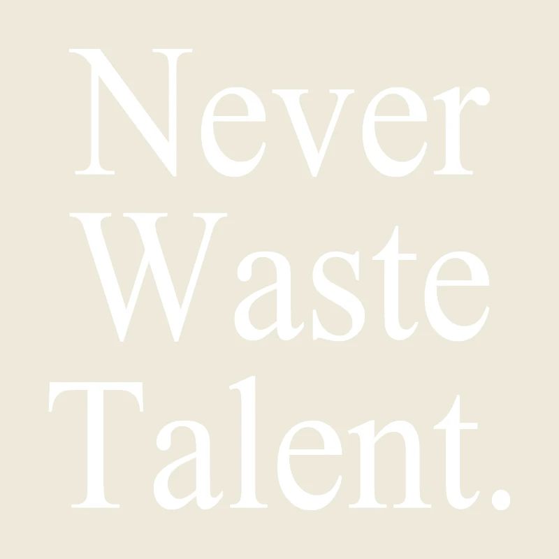 Never Waste Talent. - Never waste talent.