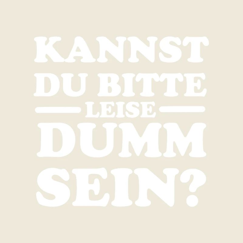 Kannst du bitte leise dumm sein?