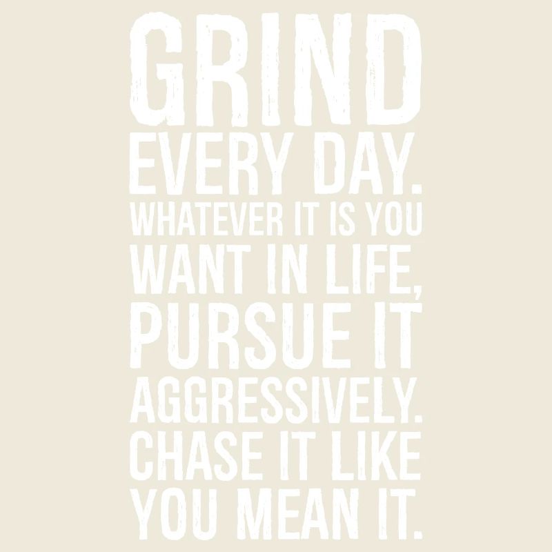 grind every day whatever pursue it aggressively