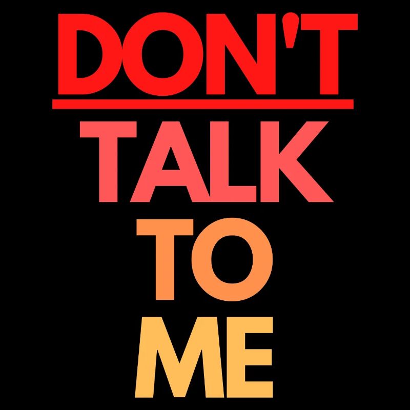 DON'T TALK TO ME