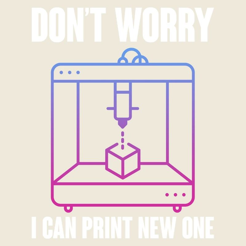 Don't Worry I Can Print A New One 3D Printing 3D