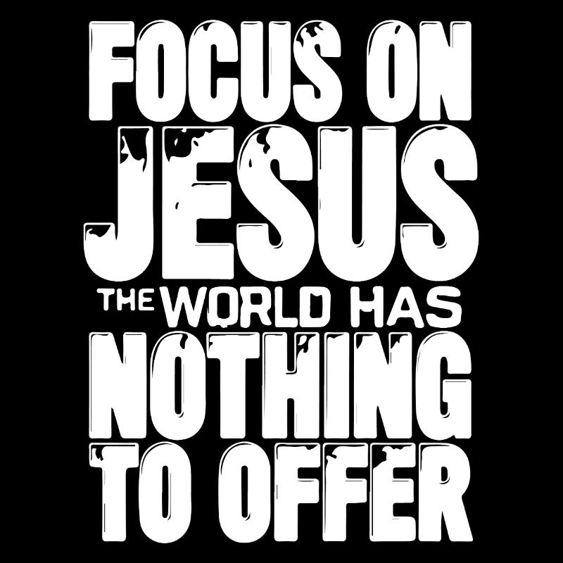 Focus on Jesus the world has nothing to offer