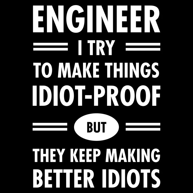 Engineer - Try To Make Things Idiot-Proof